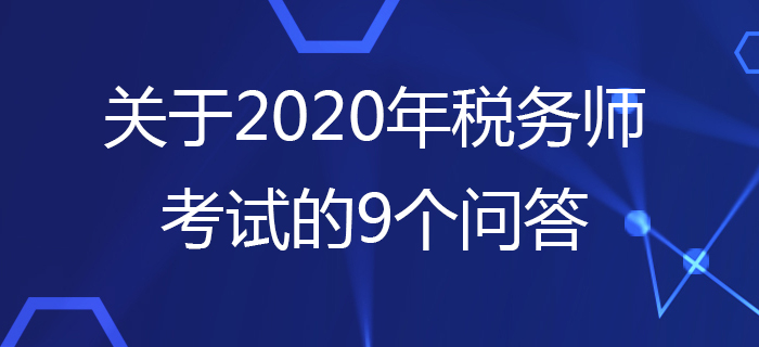 中税协：关于2020年税务师考试的9个问答