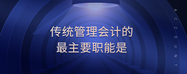 传统管理会计的最主要职能是 传统管理会计的最主要职能是