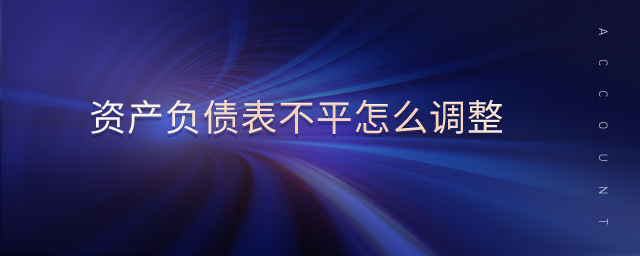 资产负债表不平怎么调整 资产负债表不平怎么调整
