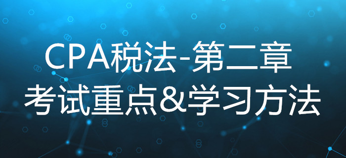 增值税法_CPA《税法》第二章考试重点与学习方法 增值税法_CPA《税法》第二章考试重点与学习方法