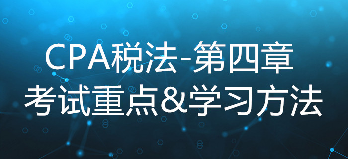 企业所得税法_CPA《税法》第四章考试重点与学习方法 企业所得税法_CPA《税法》第四章考试重点与学习方法