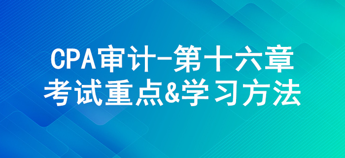 集团财务报表审计的特殊考虑_CPA《审计》第十六章考试重点与学习方法 集团财务报表审计的特殊考虑_CPA《审计》第十六章考试重点与学习方法