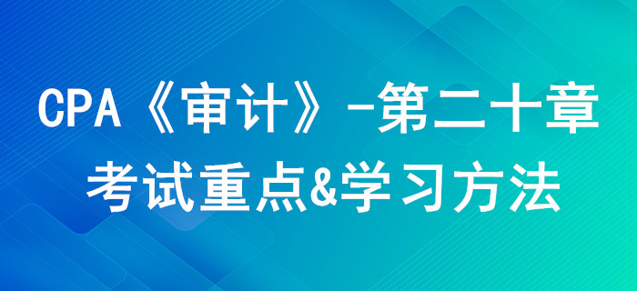 企业内部控制审计_CPA《审计》第二十章考试重点与学习方法 企业内部控制审计_CPA《审计》第二十章考试重点与学习方法