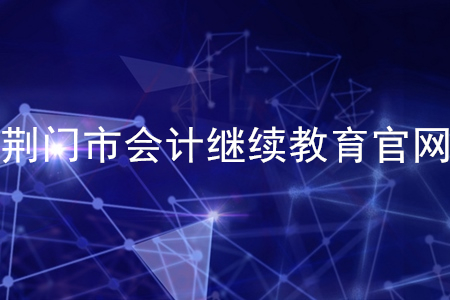 湖北荆门会计继续教育官网是什么？