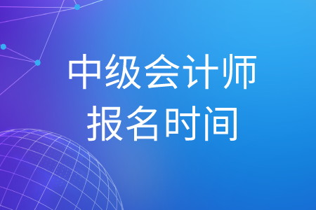 2020年中级会计师考试报名时间什么时候结束的？
