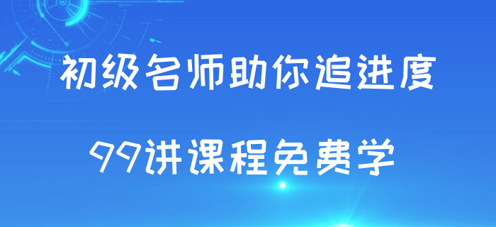 追进度啦！初级会计考试授课视频99讲免费学！