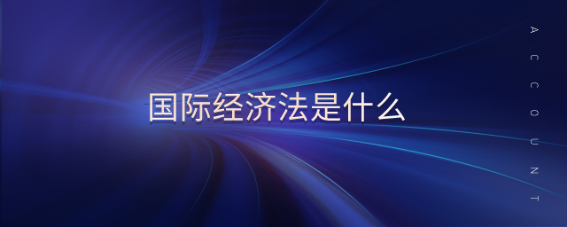 国际经济法是什么 国际经济法是什么