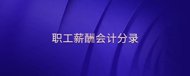 职工薪酬会计分录 职工薪酬会计分录