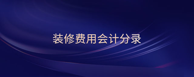 装修费用会计分录 装修费用会计分录
