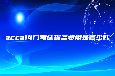acca14门考试报名费用是多少钱