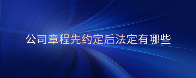 公司章程先约定后法定有哪些 公司章程先约定后法定有哪些