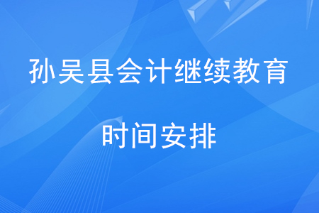 2020年黑龙江省孙吴县会计继续教育时间安排 2020年黑龙江省孙吴县会计继续教育时间安排