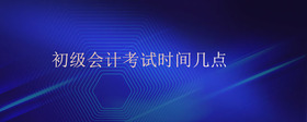 初级会计考试时间几点