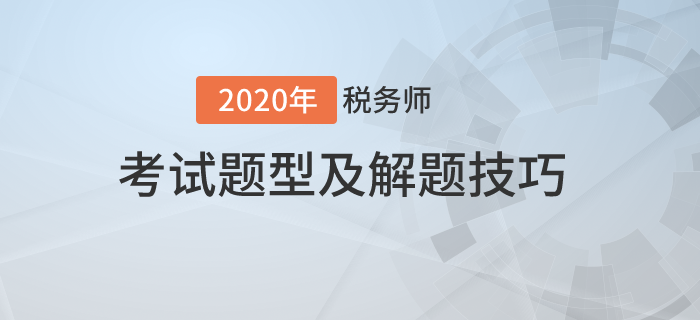 2020年税务师考试题型有哪些?需要掌握哪些技巧? 2020年税务师考试题型有哪些?需要掌握哪些技巧?