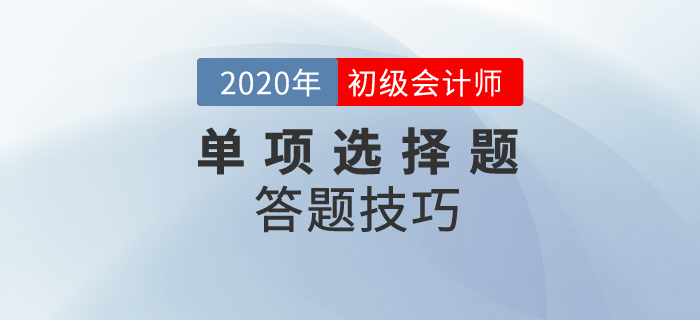 2020年初级会计考试单选题有多少道?解题技巧是? 2020年初级会计考试单选题有多少道?解题技巧是?