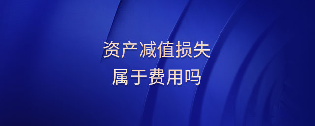 资产减值损失属于费用吗 资产减值损失属于费用吗