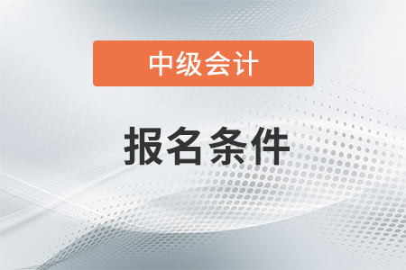中级会计职称报名条件在2020年是什么？