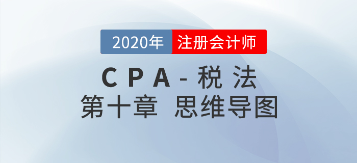 2020年注会《税法》第十章思维导图及自测习题 2020年注会《税法》第十章思维导图及自测习题