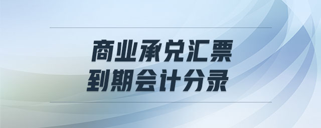 商业承兑汇票到期会计分录 商业承兑汇票到期会计分录