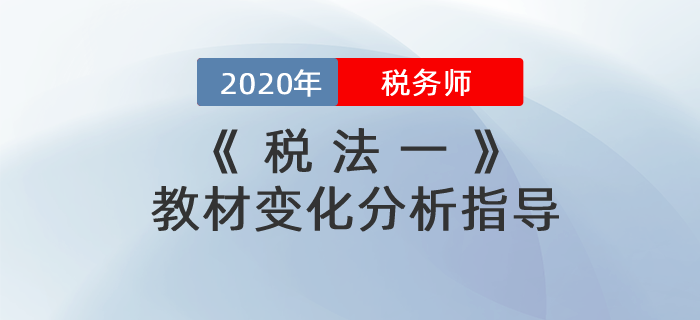 2020年税务师《税法一》教材变化分析指导！