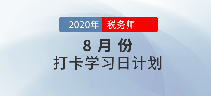 2020年税务师《涉税服务实务》8月每日学习计划,快来打卡学习! 2020年税务师《涉税服务实务》8月每日学习计划,快来打卡学习!