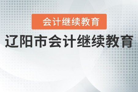 辽阳市关于开展2020年度会计专业技术人员继续教育工作的通知
