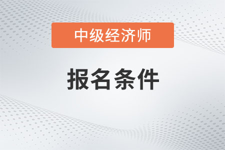 2023年广西中级经济师报名条件有哪些