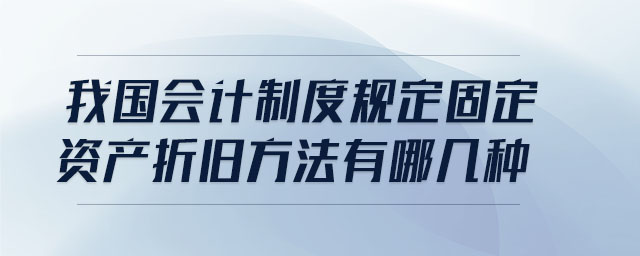 我国会计制度规定固定资产折旧方法有哪几种