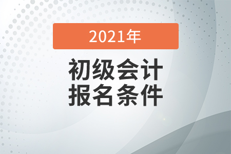 陕西省2021年会计初级报考条件