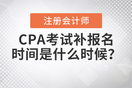 2021年CPA考试补报名时间是什么时候？