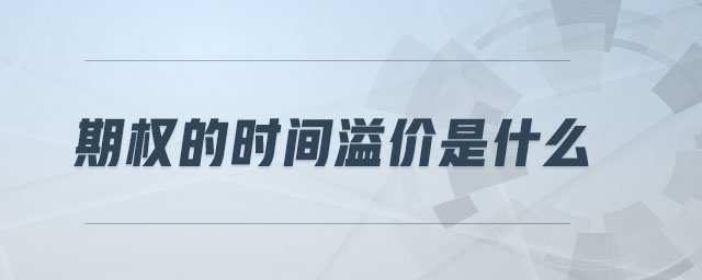 期权的时间溢价是什么 期权的时间溢价是什么