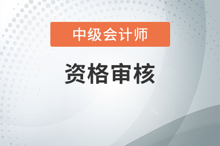 河北2020年中级会计师资格审核时间公布了吗？