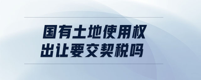 国有土地使用权出让要交契税吗 国有土地使用权出让要交契税吗