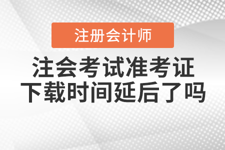 2020年注会考试准考证下载时间延后了吗？