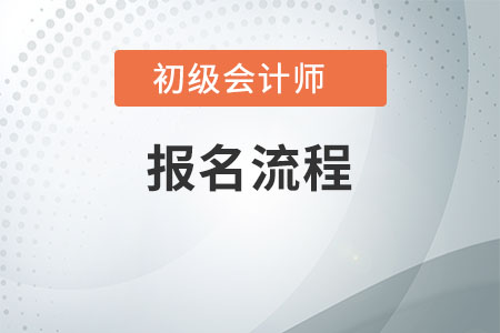 初级会计师在哪里报考,具体是什么流程