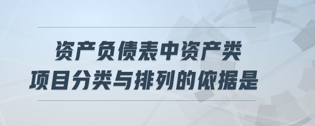 资产负债表中资产类项目分类与排列的依据是 资产负债表中资产类项目分类与排列的依据是