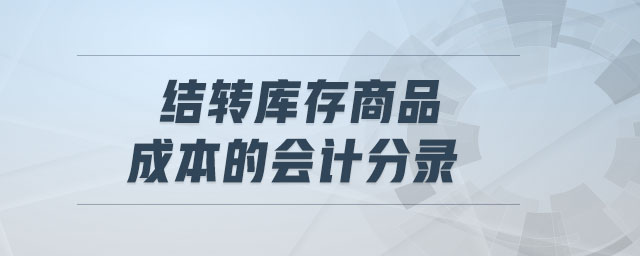 结转库存商品成本的会计分录 结转库存商品成本的会计分录