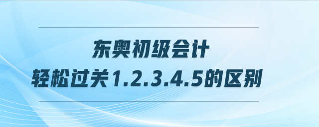 东奥初级会计轻松过关1.2.3.4.5的区别