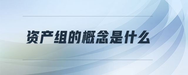 资产组的概念是什么 资产组的概念是什么