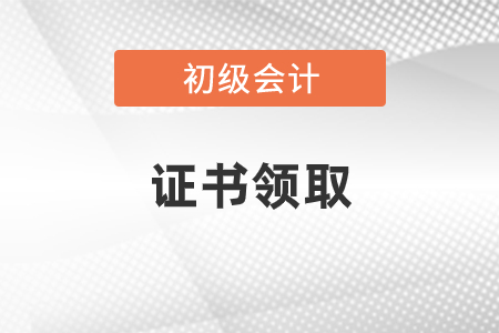 2020年初级会计职称考试证书领取时间公布了吗？