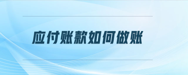 应付账款如何做账 应付账款如何做账