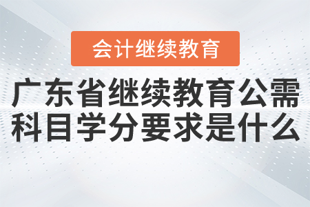 广东会计继续教育公需科目学分要求是什么? 广东会计继续教育公需科目学分要求是什么?
