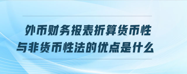 外币财务报表折算货币性与非货币性法的优点是什么