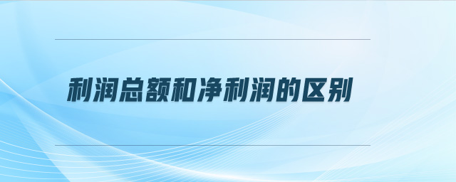 利润总额和净利润的区别 利润总额和净利润的区别