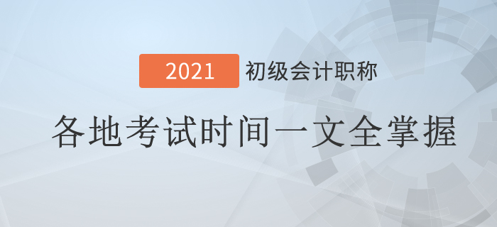 2021年初级会计考试时间地区汇总！一文全掌握！