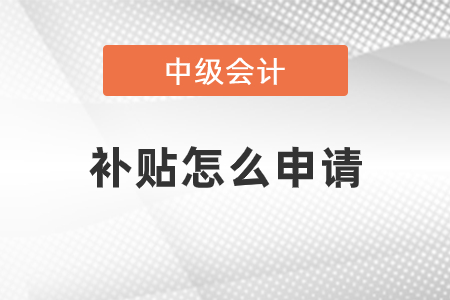 中级会计师的补贴怎么申请? 中级会计师的补贴怎么申请?