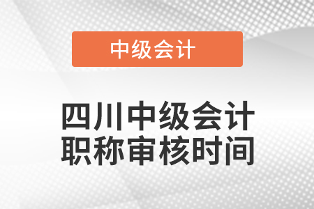 四川中级会计职称审核时间 四川中级会计职称审核时间