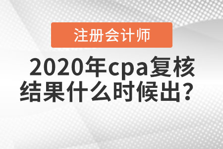 2020年cpa复核结果什么时候出？