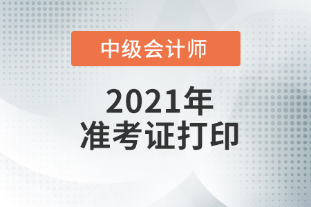 福建中级会计师准考证打印时间2021