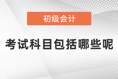 初级会计考试科目包括哪些呢